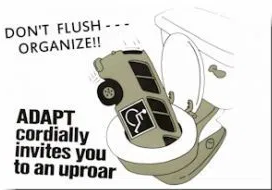 A clipart sketch of a bus with a wheelchair symbol being flushed down a toilet.
Text: Don't Flush...Organize. ADAPT cordially invites your to an uproar